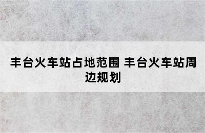 丰台火车站占地范围 丰台火车站周边规划